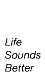 LIFE SOUNDS BETTER