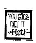 YOU GOTTA GET IT HOT!