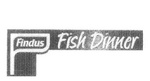 F  FINDUS FISH DINNER