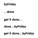 BYFRIDAY ; ...DONE ; GET IT DONE... ; DONE...BYFRIDAY ; GET IT DONE...BYFRIDAY