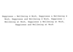 HAPPINESS + WELLBEING @ WORK ; HAPPINESS & WELLBEING @ WORK ; HAPPINESS AND WELLBEING @ WORK ; HAPPINESS + WELLBEING AT WORK ; HAPPINESS AND WELLBEING AT WORK ; HAPPINESS WELLBEING AT WORK