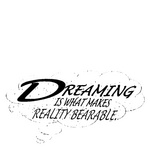 DREAMING IS WHAT MAKES REALITY BEARABLE