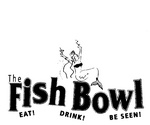 THE FISH BOWL EAT! DRINK! BE SEEN!