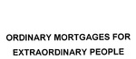 ORDINARY MORTGAGES FOR EXTRAORDINARY PEOPLE