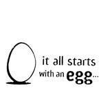 IT ALL STARTS WITH AN EGG...